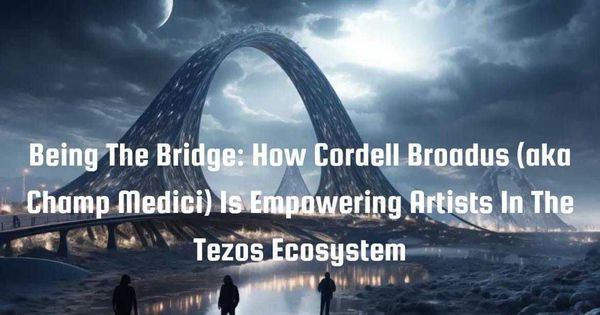Being The Bridge: How Cordell Broadus (aka Champ Medici) Is Empowering Artists In The Tezos Ecosystem, image 1
